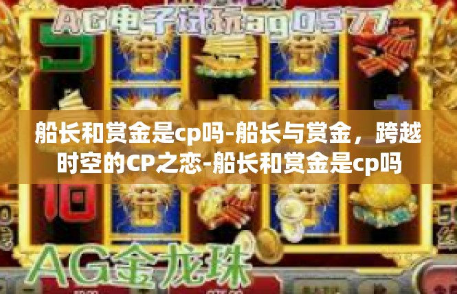 船长和赏金是cp吗-船长与赏金，跨越时空的CP之恋-船长和赏金是cp吗