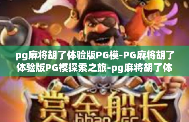 pg麻将胡了体验版PG模-PG麻将胡了体验版PG模探索之旅-pg麻将胡了体验版PG模