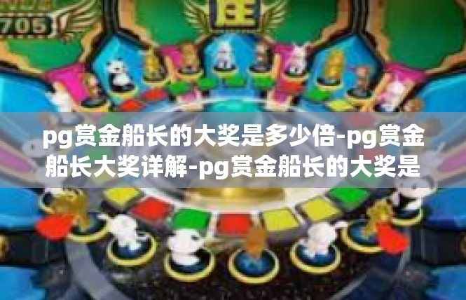 pg赏金船长的大奖是多少倍-pg赏金船长大奖详解-pg赏金船长的大奖是多少倍