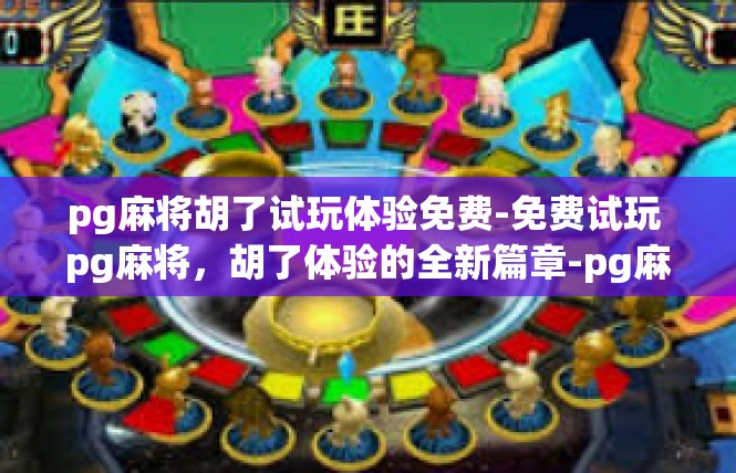 pg麻将胡了试玩体验免费-免费试玩 pg麻将，胡了体验的全新篇章-pg麻将胡了试玩体验免费