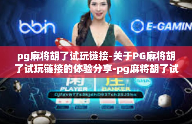 pg麻将胡了试玩链接-关于PG麻将胡了试玩链接的体验分享-pg麻将胡了试玩链接