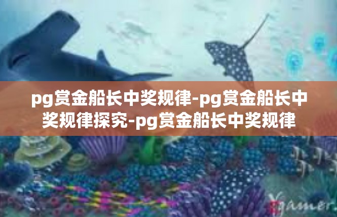 pg赏金船长中奖规律-pg赏金船长中奖规律探究-pg赏金船长中奖规律