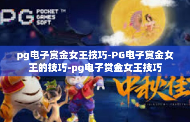 pg电子赏金女王技巧-PG电子赏金女王的技巧-pg电子赏金女王技巧