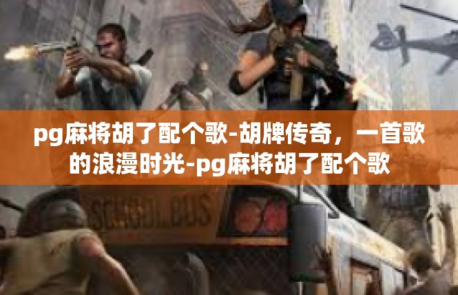pg麻将胡了配个歌-胡牌传奇，一首歌的浪漫时光-pg麻将胡了配个歌