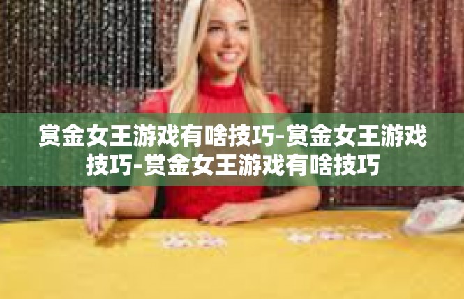 赏金女王游戏有啥技巧-赏金女王游戏技巧-赏金女王游戏有啥技巧