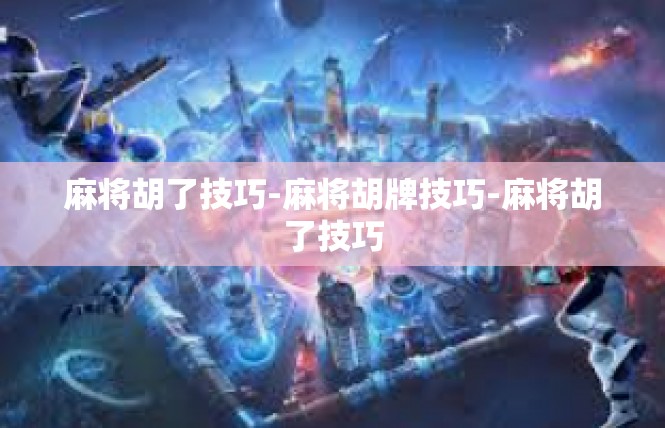 麻将胡了技巧-麻将胡牌技巧-麻将胡了技巧