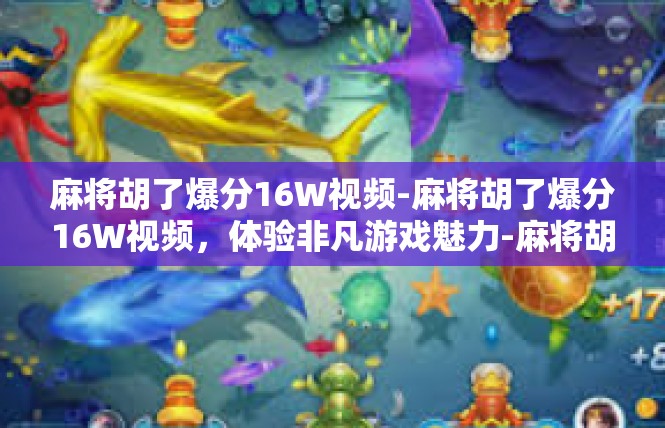麻将胡了爆分16W视频-麻将胡了爆分16W视频，体验非凡游戏魅力-麻将胡了爆分16W视频