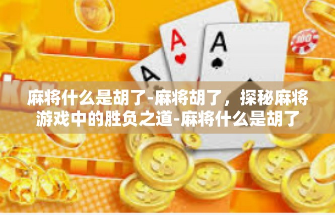 麻将什么是胡了-麻将胡了，探秘麻将游戏中的胜负之道-麻将什么是胡了