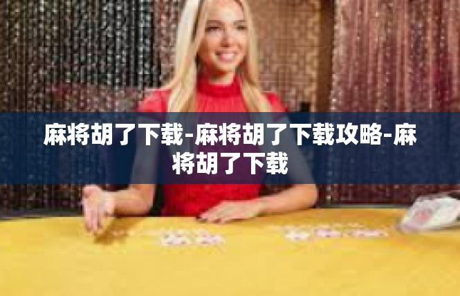 麻将胡了下载-麻将胡了下载攻略-麻将胡了下载