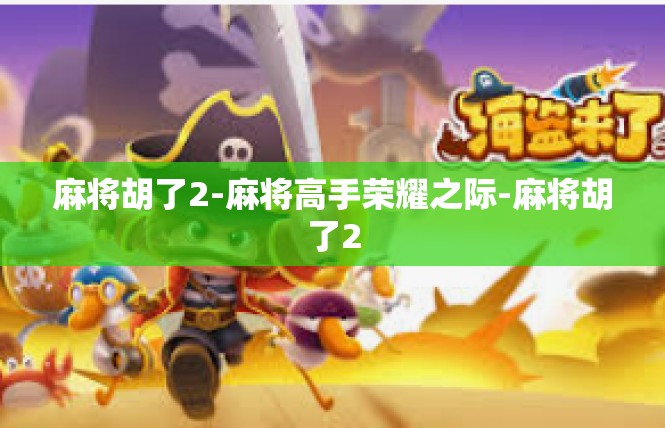 麻将胡了2-麻将高手荣耀之际-麻将胡了2