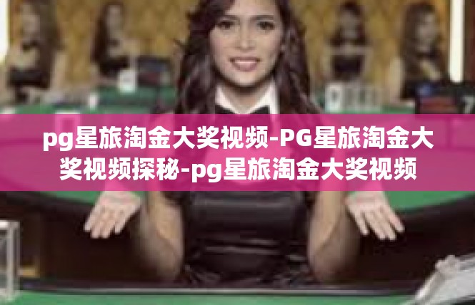 pg星旅淘金大奖视频-PG星旅淘金大奖视频探秘-pg星旅淘金大奖视频