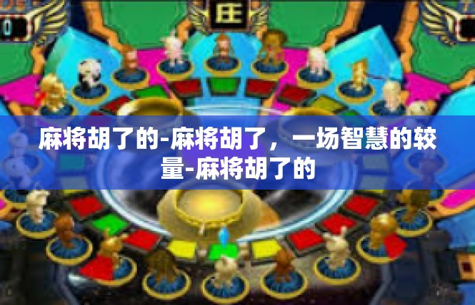 麻将胡了的-麻将胡了，一场智慧的较量-麻将胡了的
