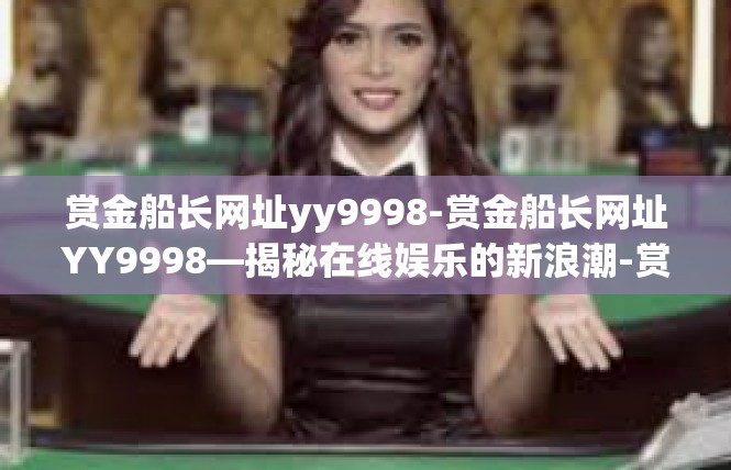 赏金船长网址yy9998-赏金船长网址YY9998—揭秘在线娱乐的新浪潮-赏金船长网址yy9998
