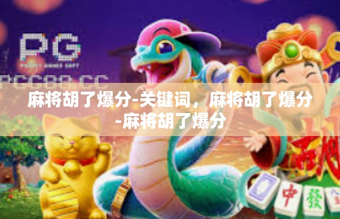 麻将胡了爆分-关键词，麻将胡了爆分-麻将胡了爆分