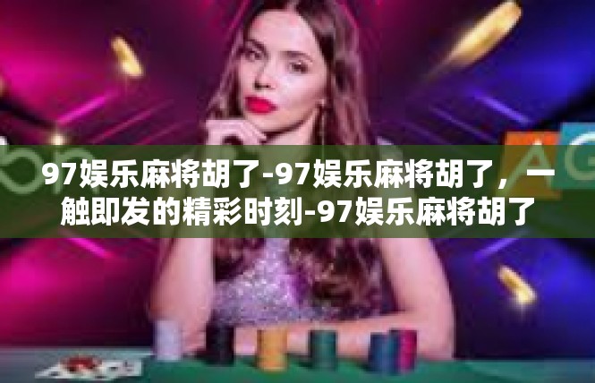 97娱乐麻将胡了-97娱乐麻将胡了，一触即发的精彩时刻-97娱乐麻将胡了