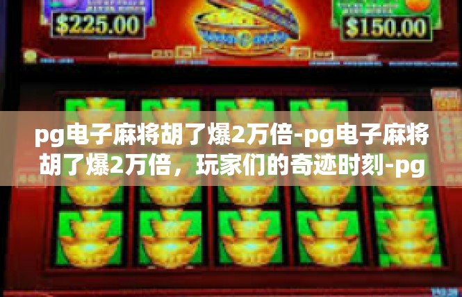 pg电子麻将胡了爆2万倍-pg电子麻将胡了爆2万倍，玩家们的奇迹时刻-pg电子麻将胡了爆2万倍
