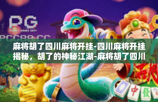 麻将胡了四川麻将开挂-四川麻将开挂揭秘，胡了的神秘江湖-麻将胡了四川麻将开挂