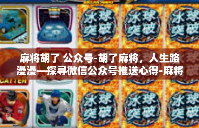 麻将胡了 公众号-胡了麻将，人生路漫漫—探寻微信公众号推送心得-麻将胡了 公众号