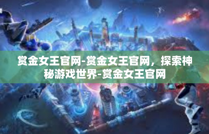 赏金女王官网-赏金女王官网，探索神秘游戏世界-赏金女王官网