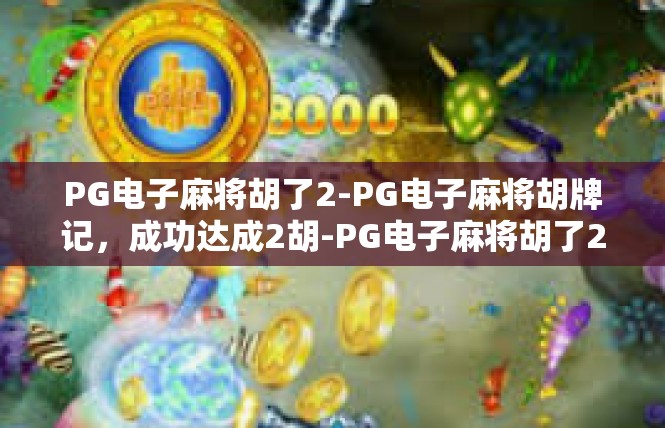 PG电子麻将胡了2-PG电子麻将胡牌记，成功达成2胡-PG电子麻将胡了2