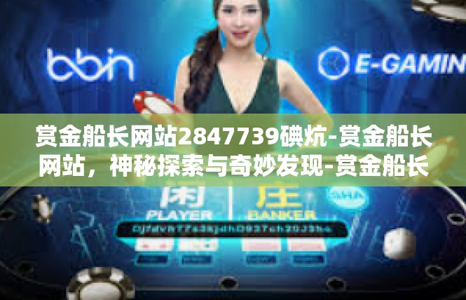 赏金船长网站2847739碘炕-赏金船长网站，神秘探索与奇妙发现-赏金船长网站2847739碘炕