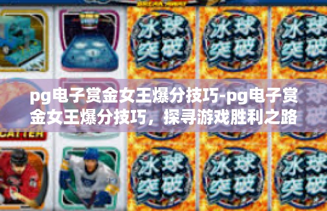 pg电子赏金女王爆分技巧-pg电子赏金女王爆分技巧，探寻游戏胜利之路-pg电子赏金女王爆分技巧