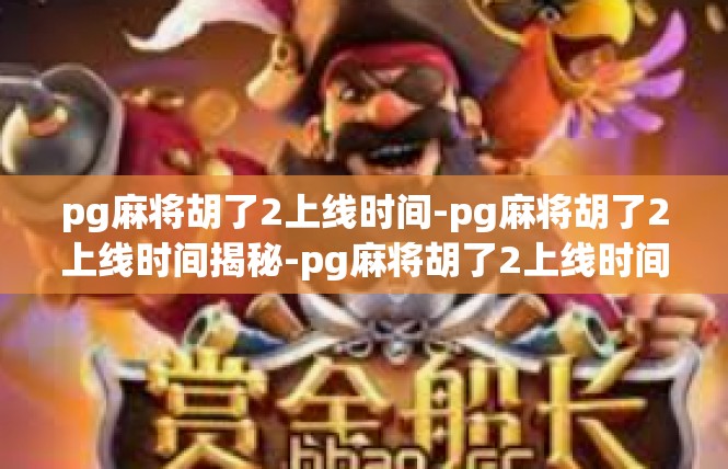 pg麻将胡了2上线时间-pg麻将胡了2上线时间揭秘-pg麻将胡了2上线时间