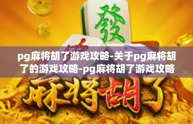 pg麻将胡了游戏攻略-关于pg麻将胡了的游戏攻略-pg麻将胡了游戏攻略