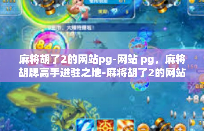 麻将胡了2的网站pg-网站 pg，麻将胡牌高手进驻之地-麻将胡了2的网站pg