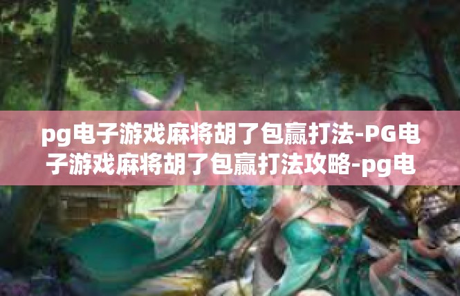 pg电子游戏麻将胡了包赢打法-PG电子游戏麻将胡了包赢打法攻略-pg电子游戏麻将胡了包赢打法