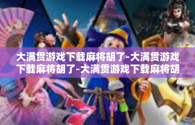 大满贯游戏下载麻将胡了-大满贯游戏下载麻将胡了-大满贯游戏下载麻将胡了