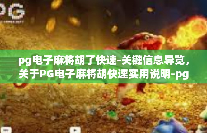pg电子麻将胡了快速-关键信息导览，关于PG电子麻将胡快速实用说明-pg电子麻将胡了快速