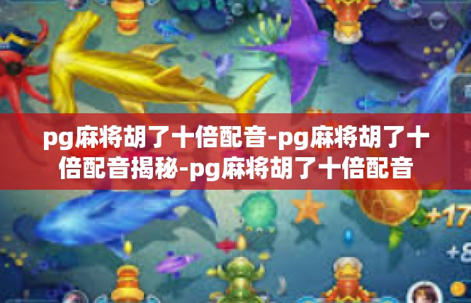 pg麻将胡了十倍配音-pg麻将胡了十倍配音揭秘-pg麻将胡了十倍配音
