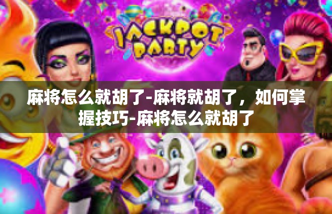 麻将怎么就胡了-麻将就胡了，如何掌握技巧-麻将怎么就胡了