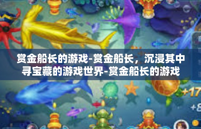 赏金船长的游戏-赏金船长，沉浸其中寻宝藏的游戏世界-赏金船长的游戏