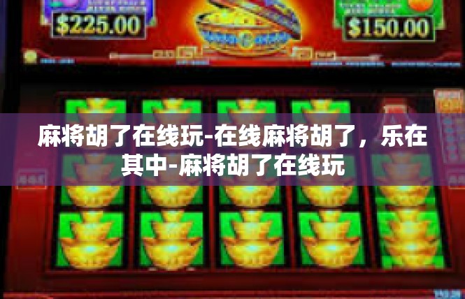 麻将胡了在线玩-在线麻将胡了，乐在其中-麻将胡了在线玩