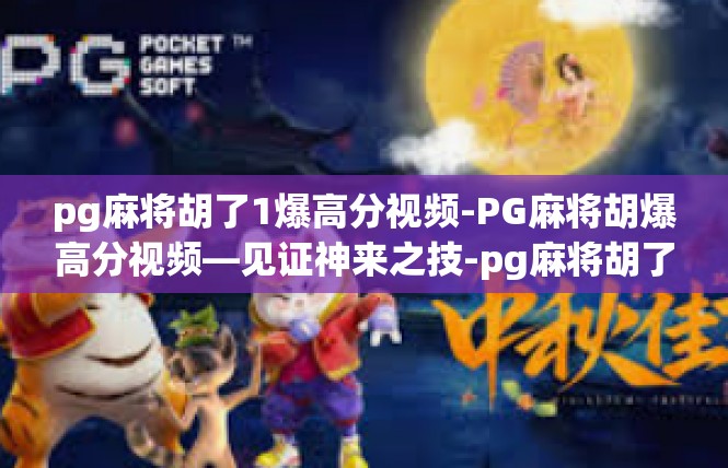 pg麻将胡了1爆高分视频-PG麻将胡爆高分视频—见证神来之技-pg麻将胡了1爆高分视频