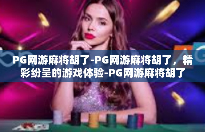 PG网游麻将胡了-PG网游麻将胡了，精彩纷呈的游戏体验-PG网游麻将胡了