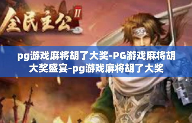 pg游戏麻将胡了大奖-PG游戏麻将胡大奖盛宴-pg游戏麻将胡了大奖