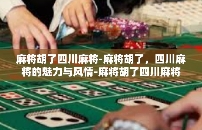 麻将胡了四川麻将-麻将胡了，四川麻将的魅力与风情-麻将胡了四川麻将