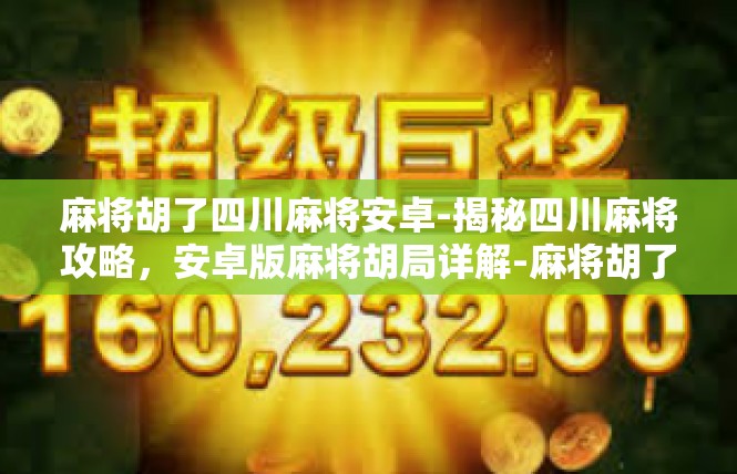 麻将胡了四川麻将安卓-揭秘四川麻将攻略，安卓版麻将胡局详解-麻将胡了四川麻将安卓