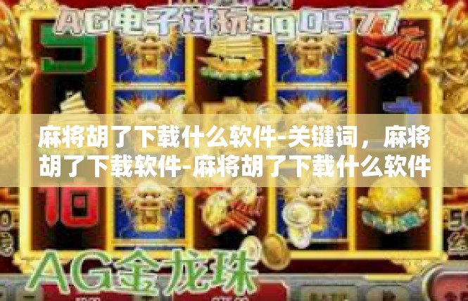 麻将胡了下载什么软件-关键词，麻将胡了下载软件-麻将胡了下载什么软件