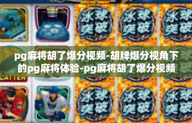 pg麻将胡了爆分视频-胡牌爆分视角下的pg麻将体验-pg麻将胡了爆分视频