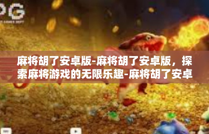 麻将胡了安卓版-麻将胡了安卓版，探索麻将游戏的无限乐趣-麻将胡了安卓版