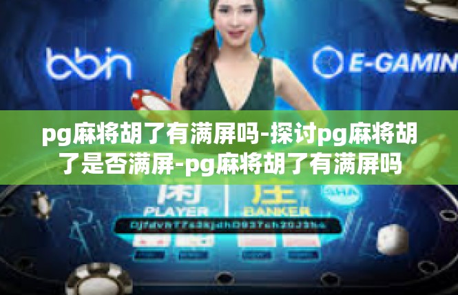 pg麻将胡了有满屏吗-探讨pg麻将胡了是否满屏-pg麻将胡了有满屏吗