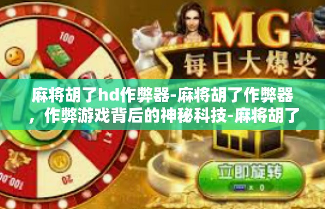麻将胡了hd作弊器-麻将胡了作弊器，作弊游戏背后的神秘科技-麻将胡了hd作弊器