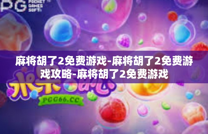 麻将胡了2免费游戏-麻将胡了2免费游戏攻略-麻将胡了2免费游戏
