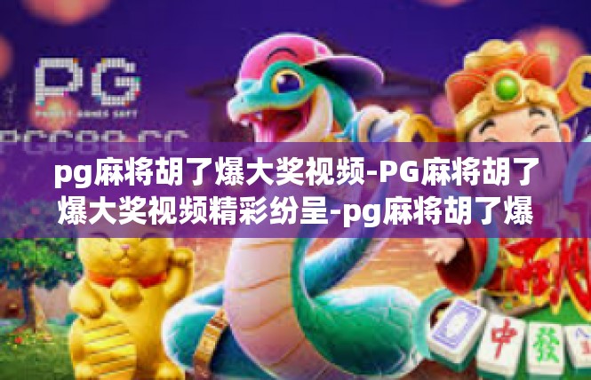 pg麻将胡了爆大奖视频-PG麻将胡了爆大奖视频精彩纷呈-pg麻将胡了爆大奖视频