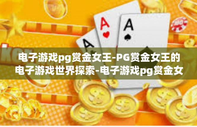 电子游戏pg赏金女王-PG赏金女王的电子游戏世界探索-电子游戏pg赏金女王