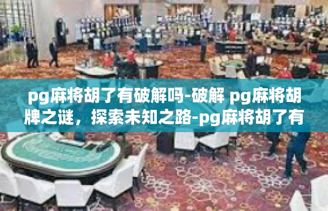pg麻将胡了有破解吗-破解 pg麻将胡牌之谜，探索未知之路-pg麻将胡了有破解吗